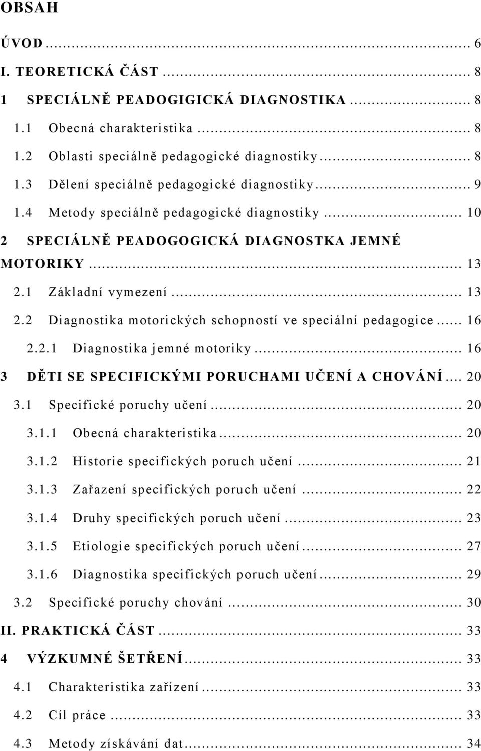 .. 16 2.2.1 Diagnostika jemné motoriky... 16 3 DĚTI SE SPECIFICKÝMI PORUCHAMI UČENÍ A CHOVÁNÍ... 20 3.1 Specifické poruchy učení... 20 3.1.1 Obecná charakteristika... 20 3.1.2 Historie specifických poruch učení.