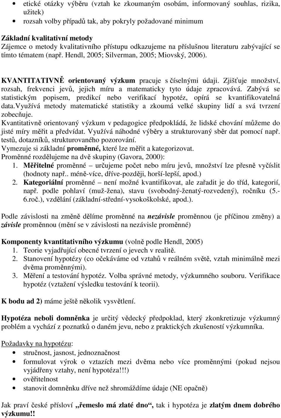 Zjišťuje množství, rozsah, frekvenci jevů, jejich míru a matematicky tyto údaje zpracovává. Zabývá se statistickým popisem, predikcí nebo verifikací hypotéz, opírá se kvantifikovatelná data.