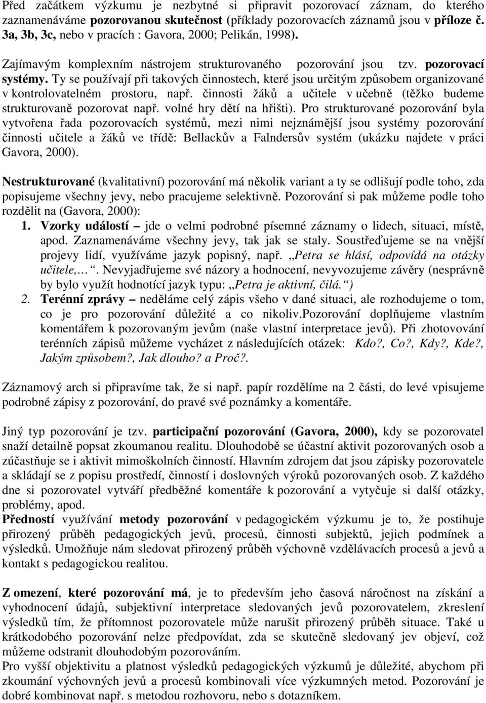 Ty se používají při takových činnostech, které jsou určitým způsobem organizované v kontrolovatelném prostoru, např. činnosti žáků a učitele v učebně (těžko budeme strukturovaně pozorovat např.