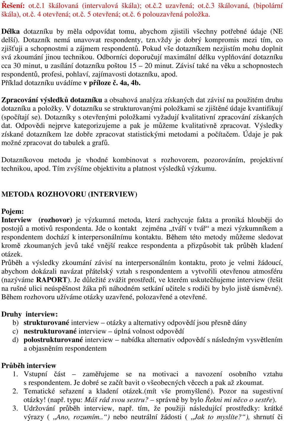 vždy je dobrý kompromis mezi tím, co zjišťuji a schopnostmi a zájmem respondentů. Pokud vše dotazníkem nezjistím mohu doplnit svá zkoumání jinou technikou.