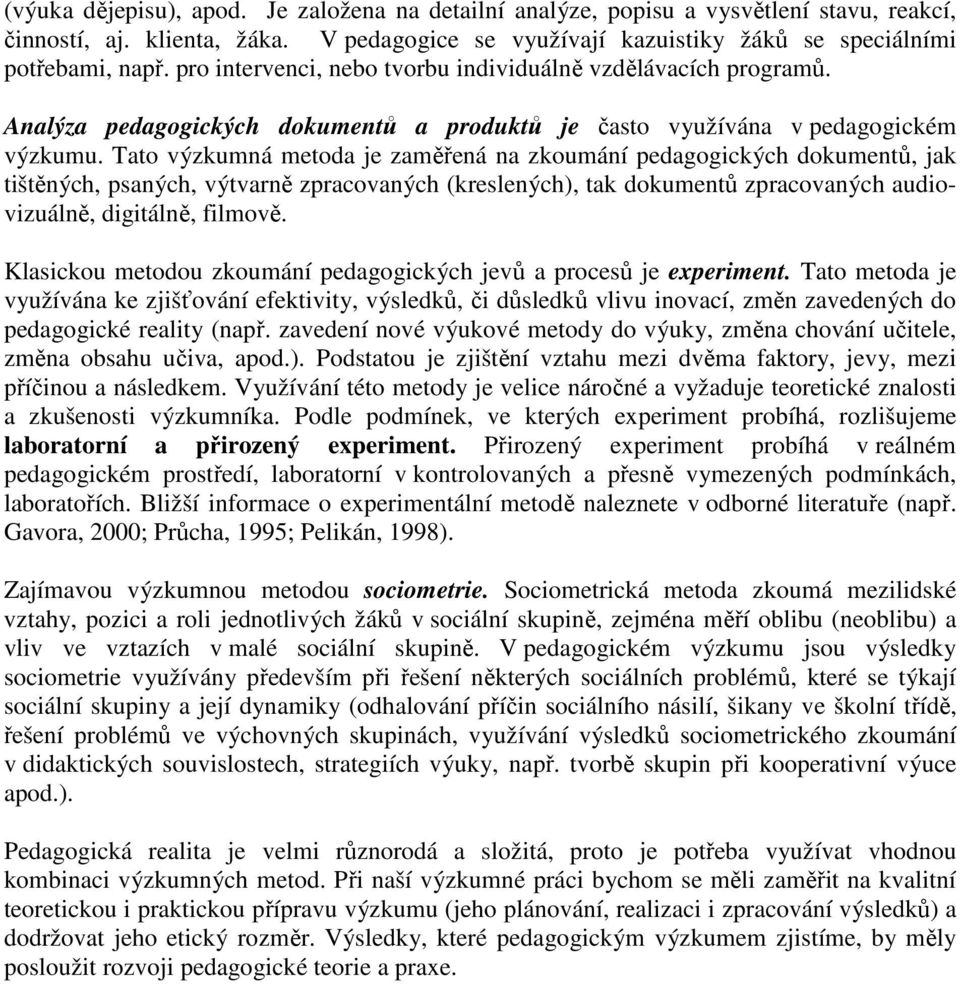 Tato výzkumná metoda je zaměřená na zkoumání pedagogických dokumentů, jak tištěných, psaných, výtvarně zpracovaných (kreslených), tak dokumentů zpracovaných audiovizuálně, digitálně, filmově.