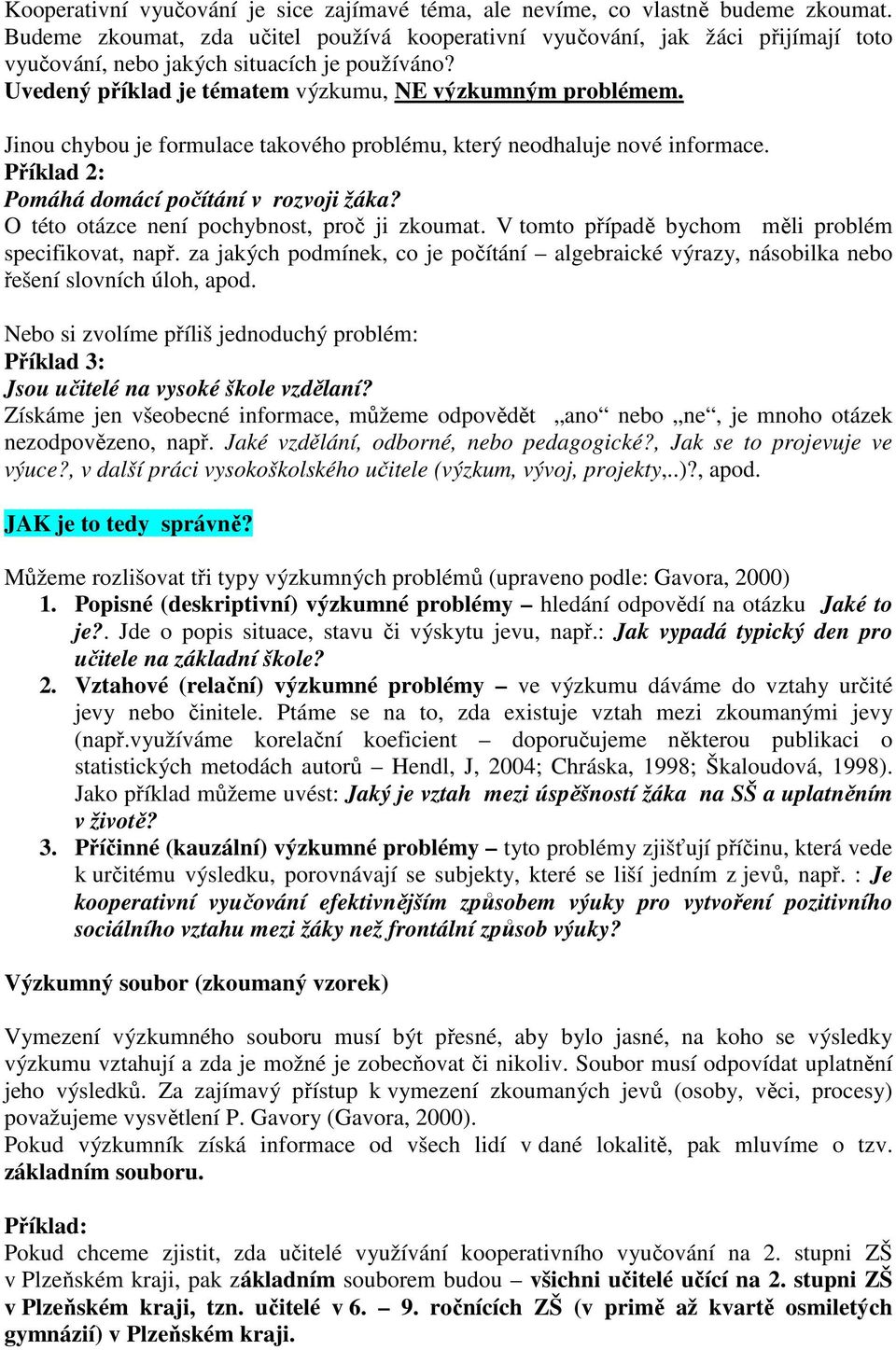 Jinou chybou je formulace takového problému, který neodhaluje nové informace. Příklad 2: Pomáhá domácí počítání v rozvoji žáka? O této otázce není pochybnost, proč ji zkoumat.