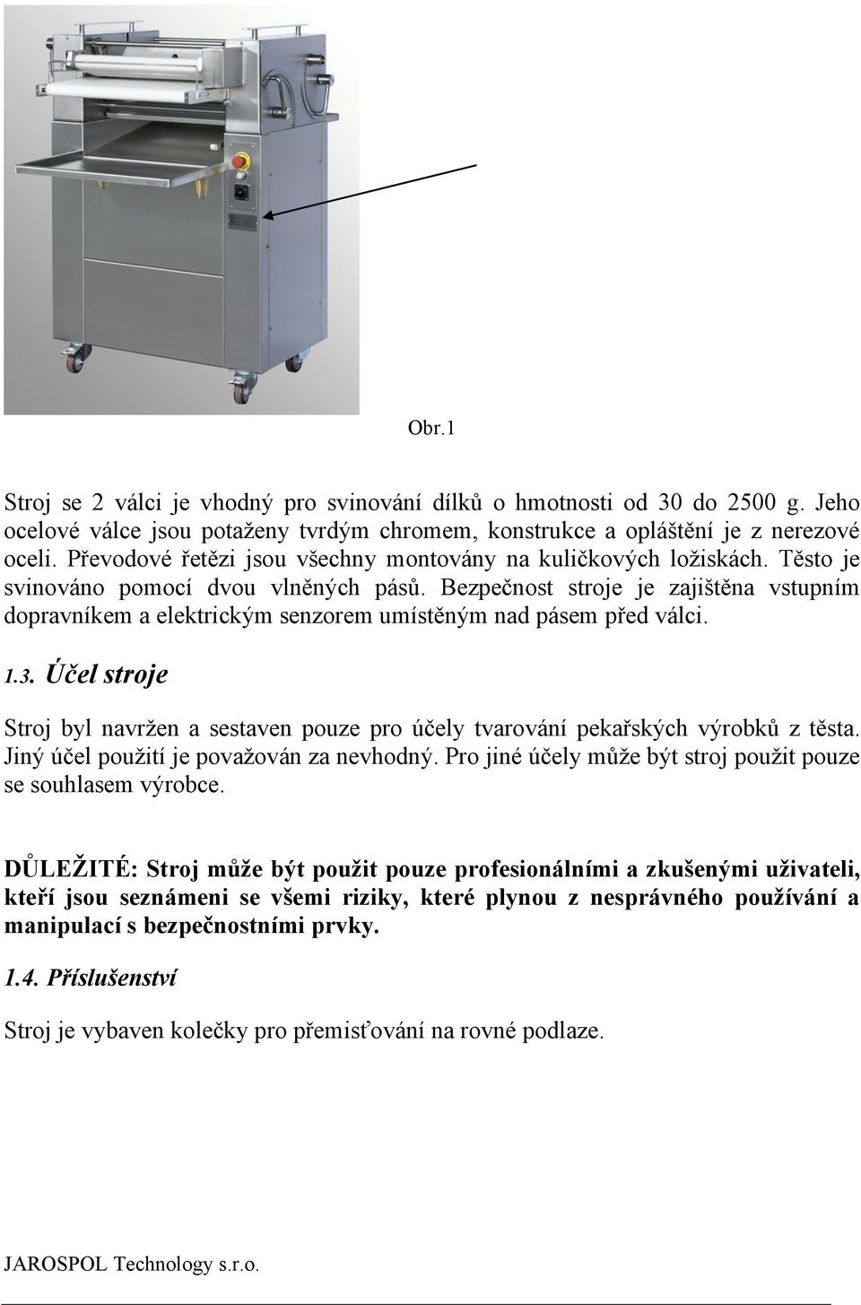 Bezpečnost stroje je zajištěna vstupním dopravníkem a elektrickým senzorem umístěným nad pásem před válci. 1.3.