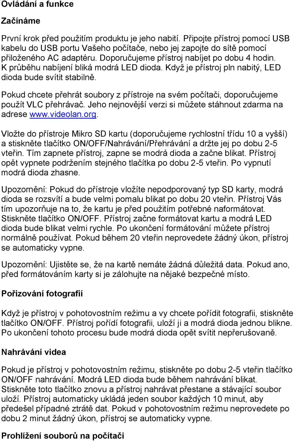 Pokud chcete přehrát soubory z přístroje na svém počítači, doporučujeme použít VLC přehrávač. Jeho nejnovější verzi si můžete stáhnout zdarma na adrese www.videolan.org.