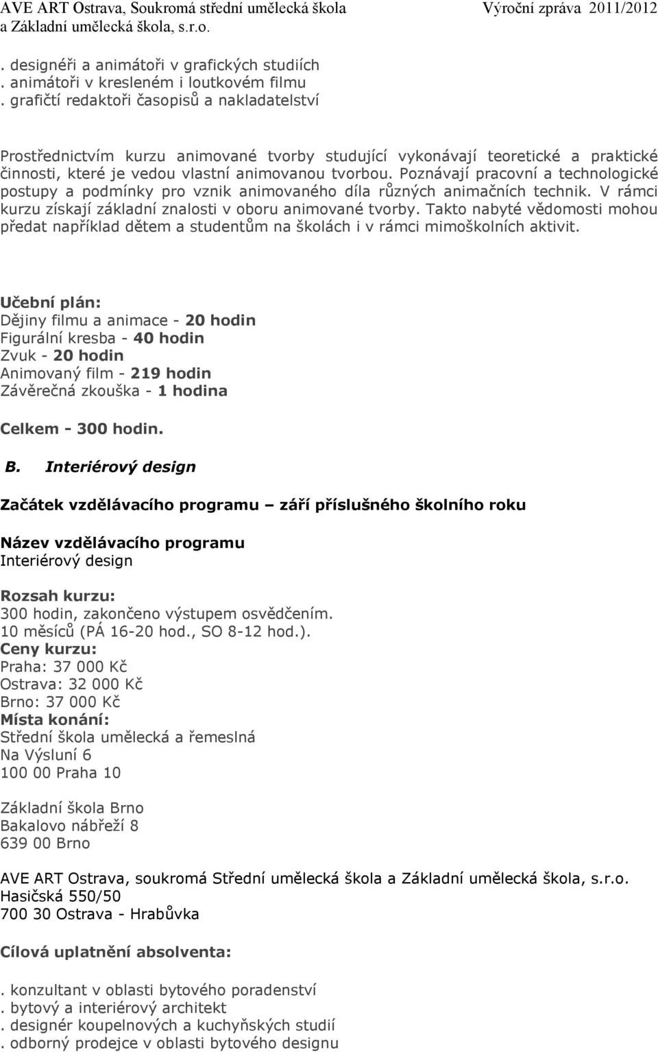 Poznávají pracovní a technologické postupy a podmínky pro vznik animovaného díla různých animačních technik. V rámci kurzu získají základní znalosti v oboru animované tvorby.