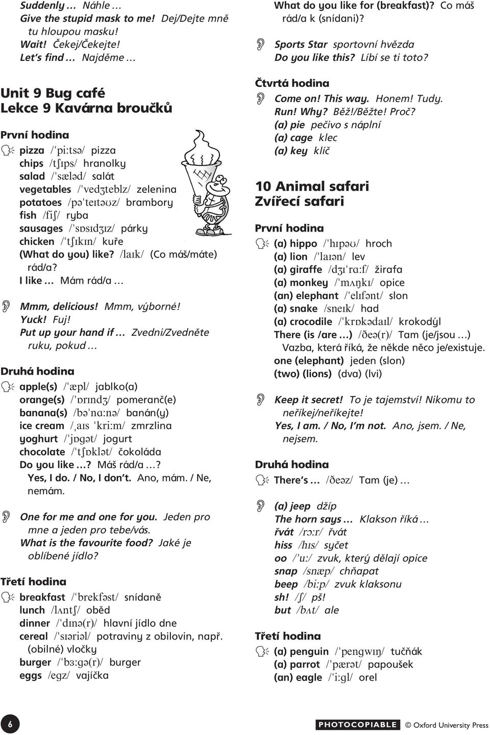 ryba sausages /"sqsidziz/ párky chicken /"tsikin/ kufie (What do you) like? /laik/ (Co má /máte) rád/a? I like Mám rád/a Mmm, delicious! Mmm, v borné! Yuck! Fuj!