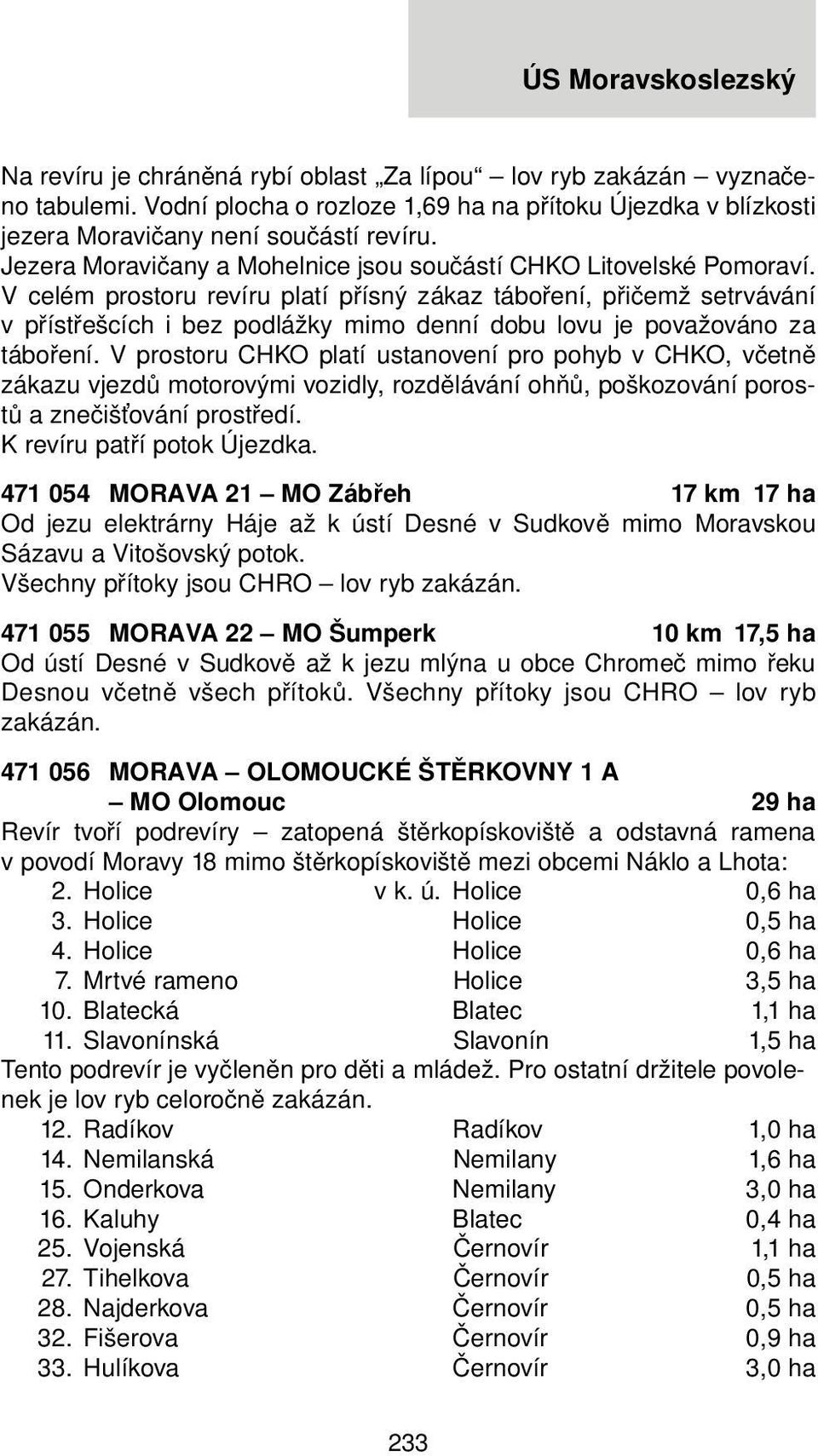 V celém prostoru revíru platí přísný zákaz táboření, přičemž setrvávání v přístřešcích i bez podlážky mimo denní dobu lovu je považováno za táboření.