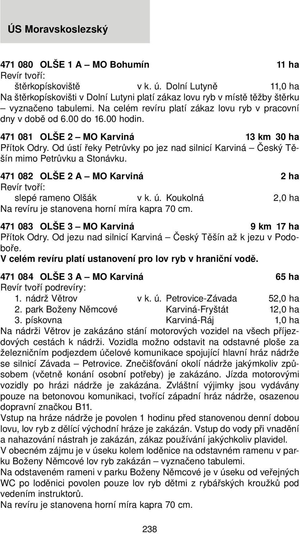 Od ústí řeky Petrůvky po jez nad silnicí Karviná Český Těšín mimo Petrůvku a Stonávku. 471 082 OLŠE 2 A MO Karviná 2 ha slepé rameno Olšák v k. ú. Koukolná 2,0 ha 471 083 OLŠE 3 MO Karviná 9 km 17 ha Přítok Odry.