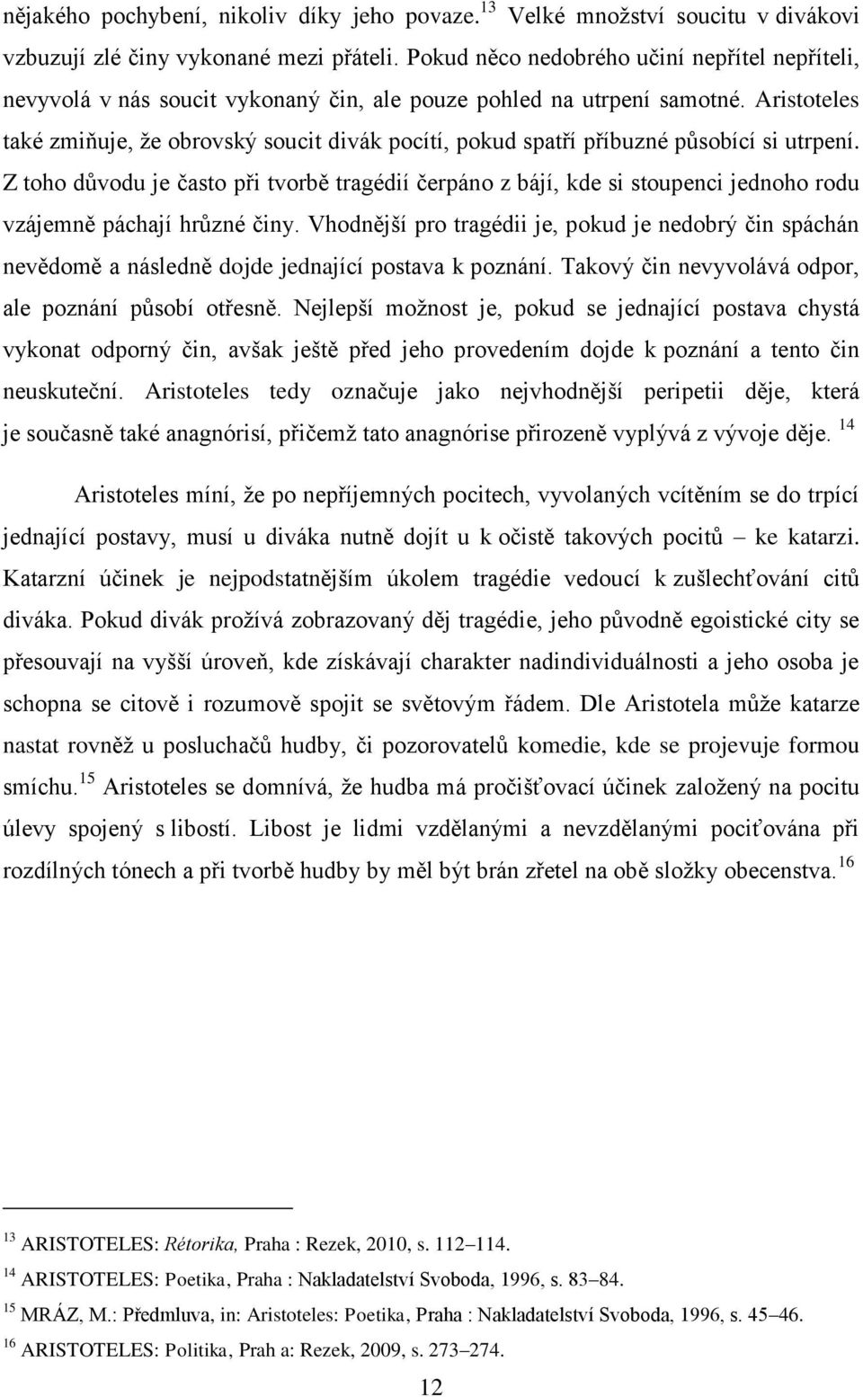 Aristoteles také zmiňuje, že obrovský soucit divák pocítí, pokud spatří příbuzné působící si utrpení.