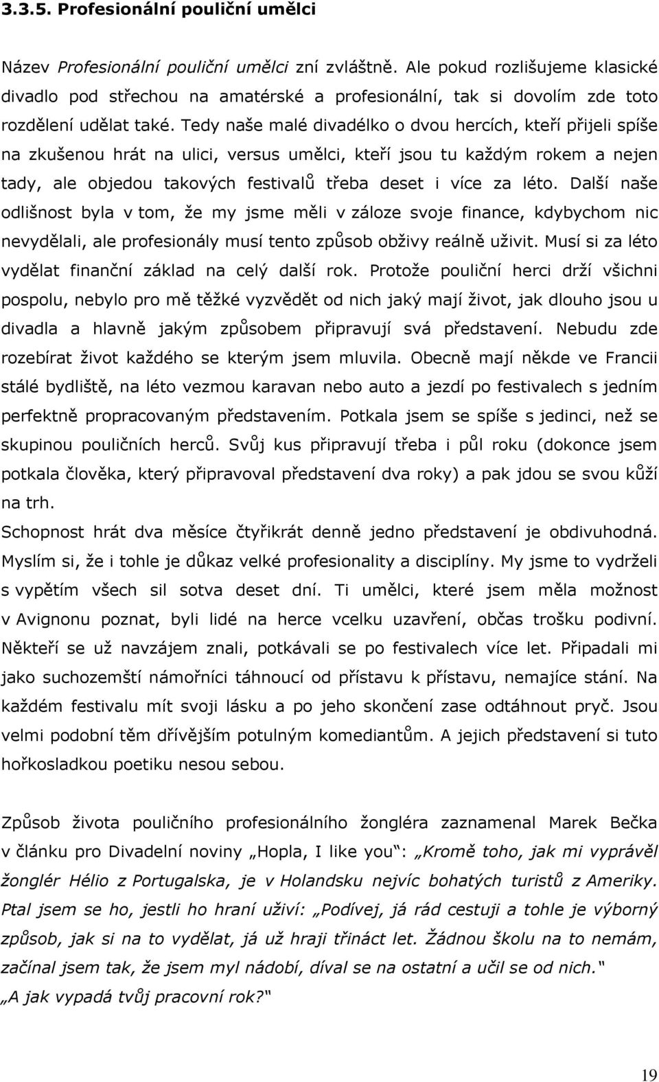 Tedy naše malé divadélko o dvou hercích, kteří přijeli spíše na zkušenou hrát na ulici, versus umělci, kteří jsou tu kaţdým rokem a nejen tady, ale objedou takových festivalů třeba deset i více za