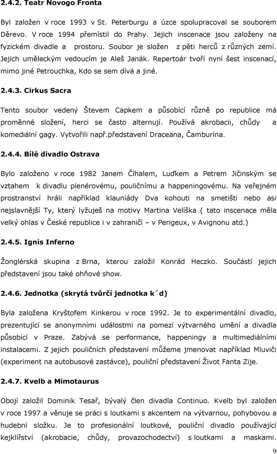 Repertoár tvoří nyní šest inscenací, mimo jiné Petrouchka, Kdo se sem dívá a jiné. 2.4.3.