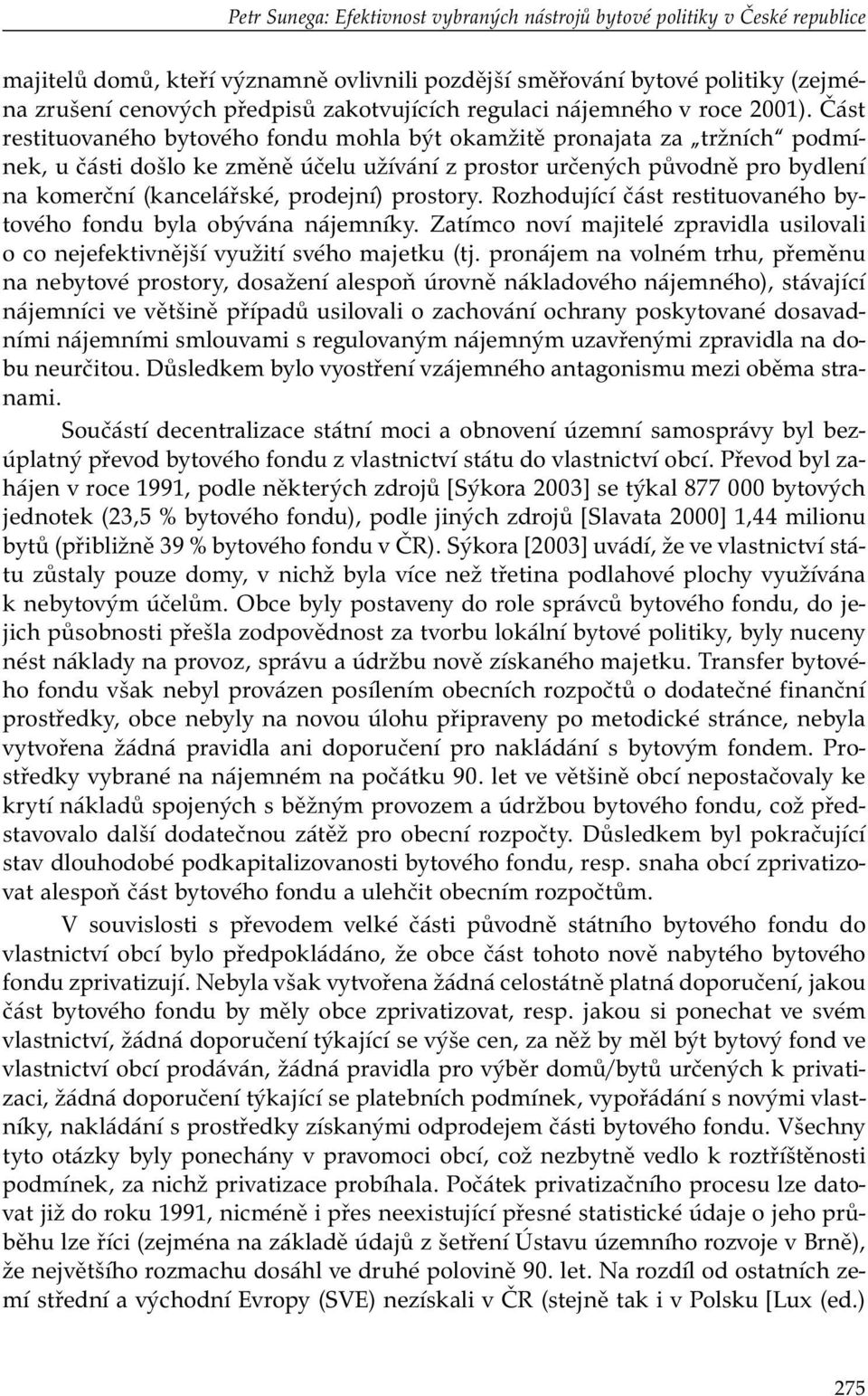 Část restituovaného bytového fondu mohla být okamžitě pronajata za tržních podmínek, u části došlo ke změně účelu užívání z prostor určených původně pro bydlení na komerční (kancelářské, prodejní)