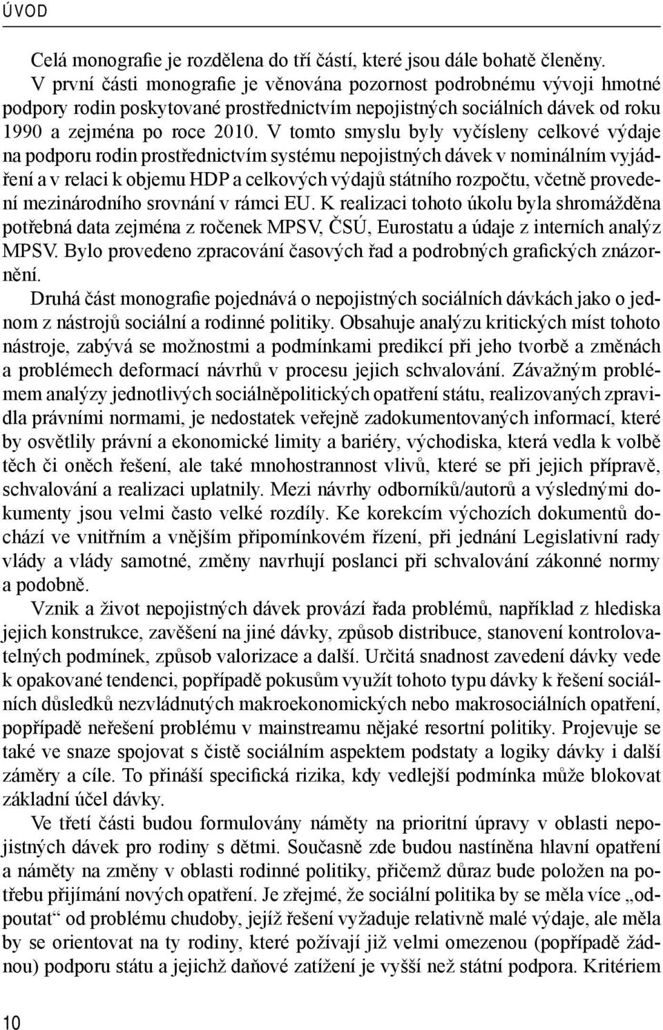 V tomto smyslu byly vyčísleny celkové výdaje na podporu rodin prostřednictvím systému nepojistných dávek v nominálním vyjádření a v relaci k objemu HDP a celkových výdajů státního rozpočtu, včetně