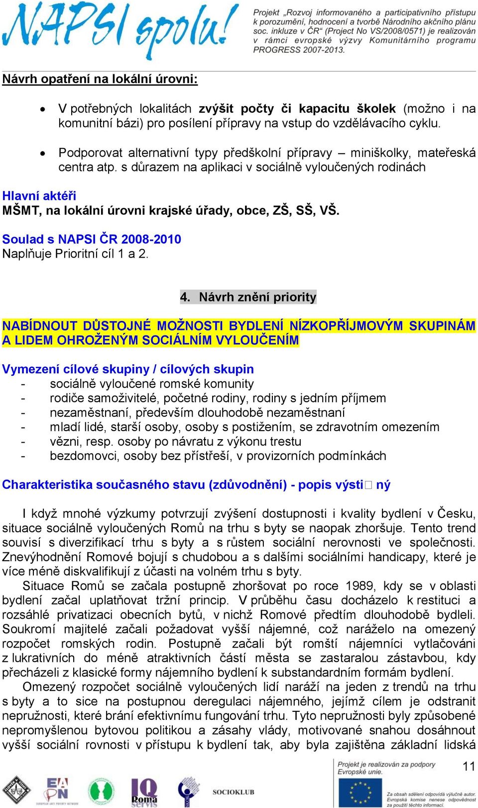 s důrazem na aplikaci v sociálně vyloučených rodinách Hlavní aktéři MŠMT, na lokální úrovni krajské úřady, obce, ZŠ, SŠ, VŠ. Soulad s NAPSI ČR 2008-2010 Naplňuje Prioritní cíl 1 a 2. 4.