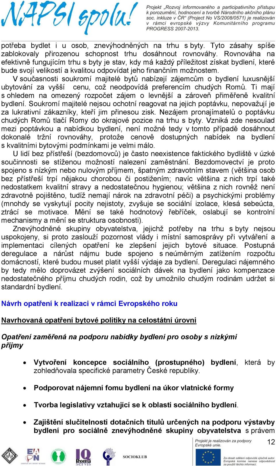 V současnosti soukromí majitelé bytů nabízejí zájemcům o bydlení luxusnější ubytování za vyšší cenu, což neodpovídá preferencím chudých Romů.