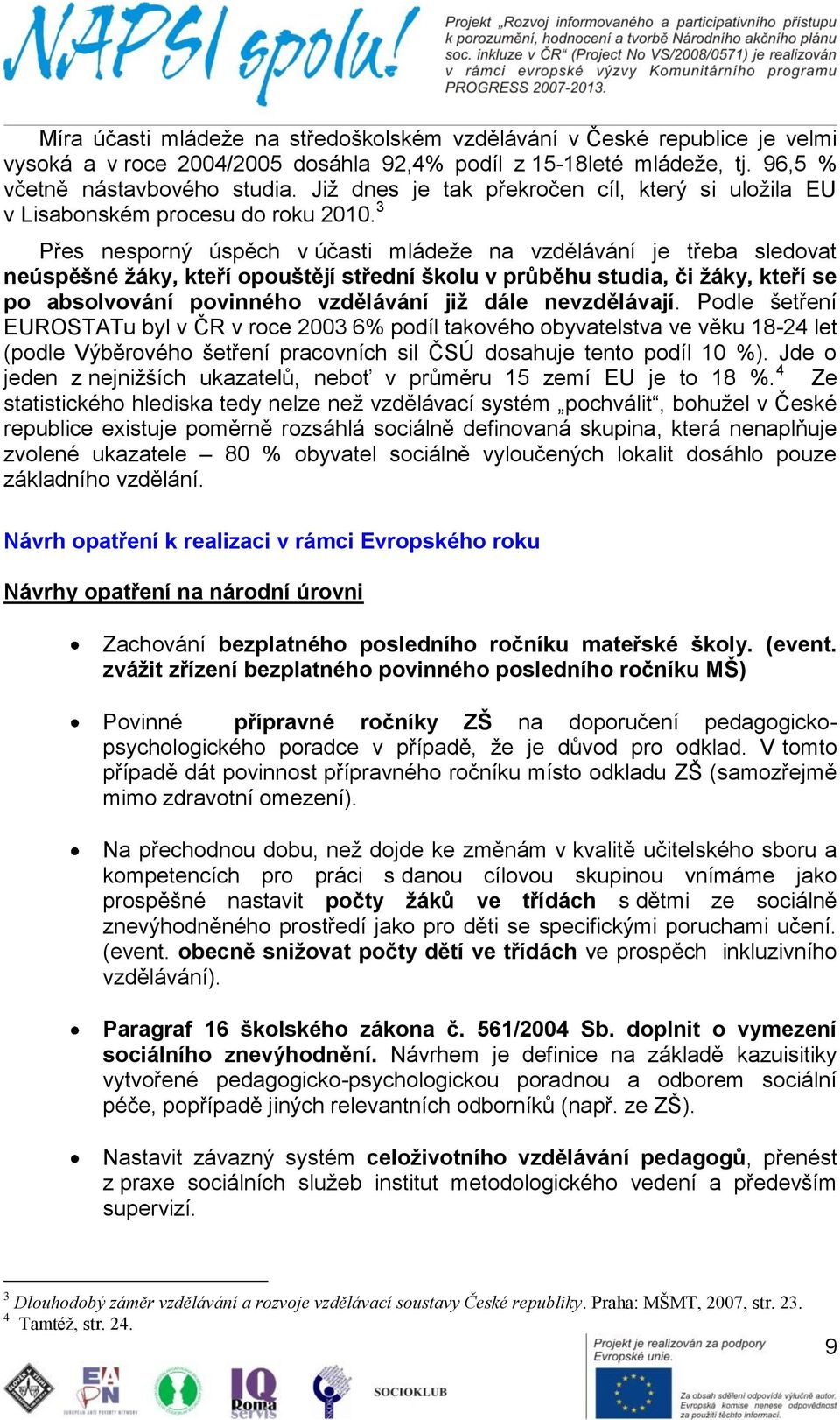 3 Přes nesporný úspěch v účasti mládeže na vzdělávání je třeba sledovat neúspěšné ţáky, kteří opouštějí střední školu v průběhu studia, či ţáky, kteří se po absolvování povinného vzdělávání jiţ dále