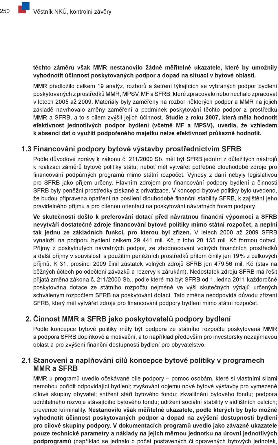 2009. Materiály byly zaměřeny na rozbor některých podpor a MMR na jejich základě navrhovalo změny zaměření a podmínek poskytování těchto podpor z prostředků MMR a SFRB, a to s cílem zvýšit jejich