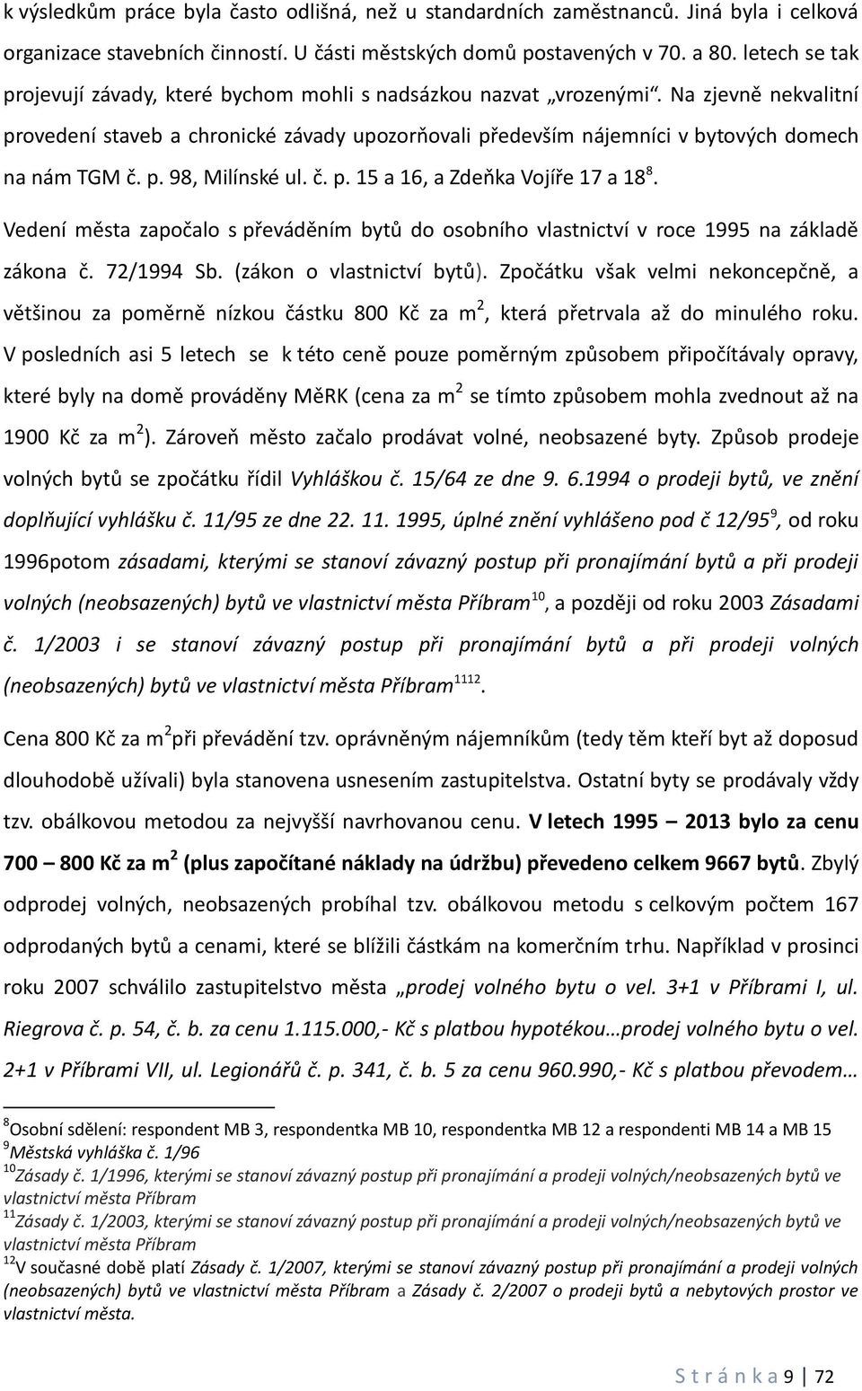 Na zjevně nekvalitní provedení staveb a chronické závady upozorňovali především nájemníci v bytových domech na nám TGM č. p. 98, Milínské ul. č. p. 15 a 16, a Zdeňka Vojíře 17 a 18 8.