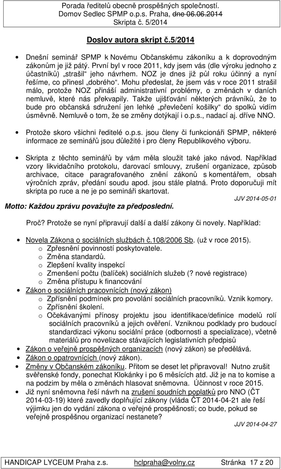 Mohu předeslat, že jsem vás v roce 2011 strašil málo, protože NOZ přináší administrativní problémy, o změnách v daních nemluvě, které nás překvapily.