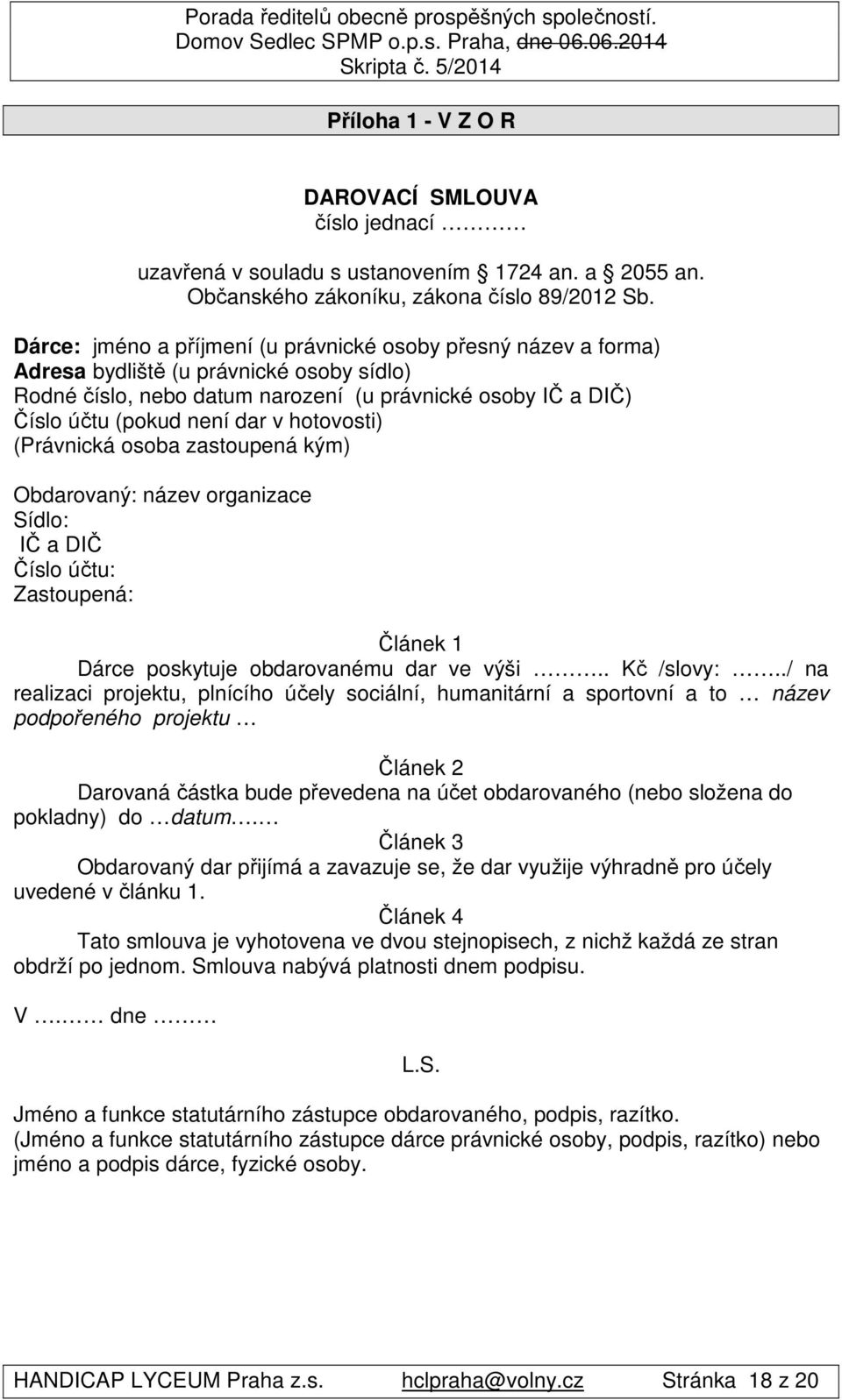 hotovosti) (Právnická osoba zastoupená kým) Obdarovaný: název organizace Sídlo: IČ a DIČ Číslo účtu: Zastoupená: Článek 1 Dárce poskytuje obdarovanému dar ve výši.. Kč /slovy:.