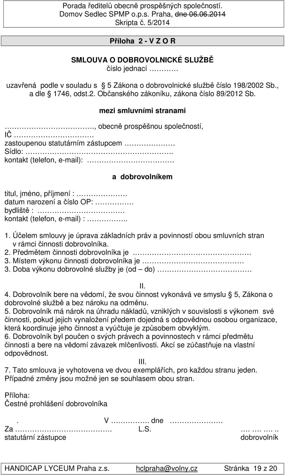 bydliště : kontakt (telefon, e-mail) :.. a dobrovolníkem 1. Účelem smlouvy je úprava základních práv a povinností obou smluvních stran v rámci činnosti dobrovolníka. 2.