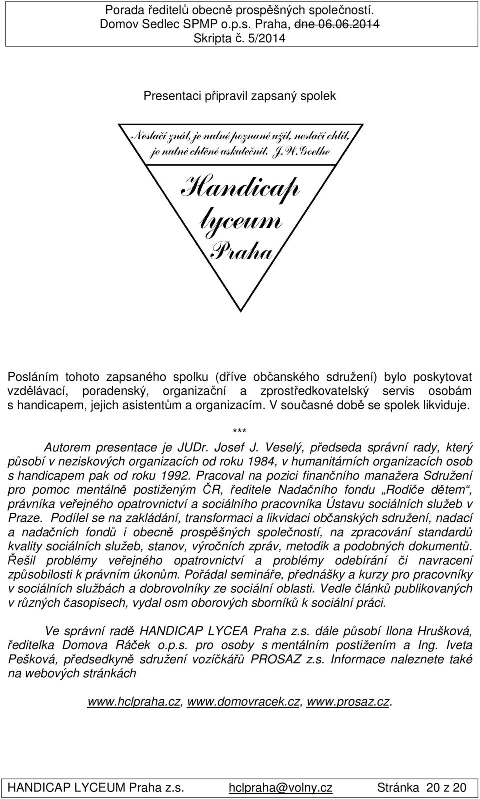 Veselý, předseda správní rady, který působí v neziskových organizacích od roku 1984, v humanitárních organizacích osob s handicapem pak od roku 1992.