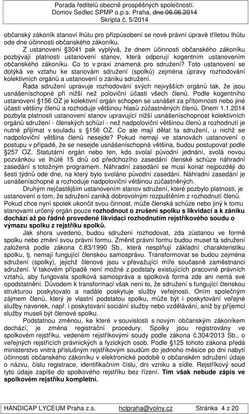 Co to v praxi znamená pro sdružení? Toto ustanovení se dotýká ve vztahu ke stanovám sdružení (spolků) zejména úpravy rozhodování kolektivních orgánů a ustanovení o zániku sdružení.