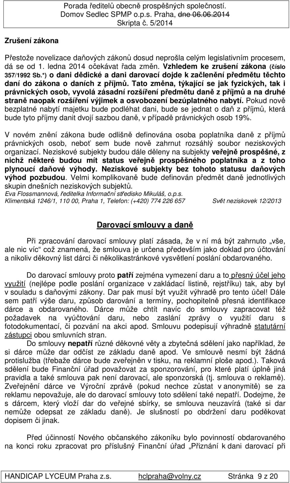 Tato změna, týkající se jak fyzických, tak i právnických osob, vyvolá zásadní rozšíření předmětu daně z příjmů a na druhé straně naopak rozšíření výjimek a osvobození bezúplatného nabytí.