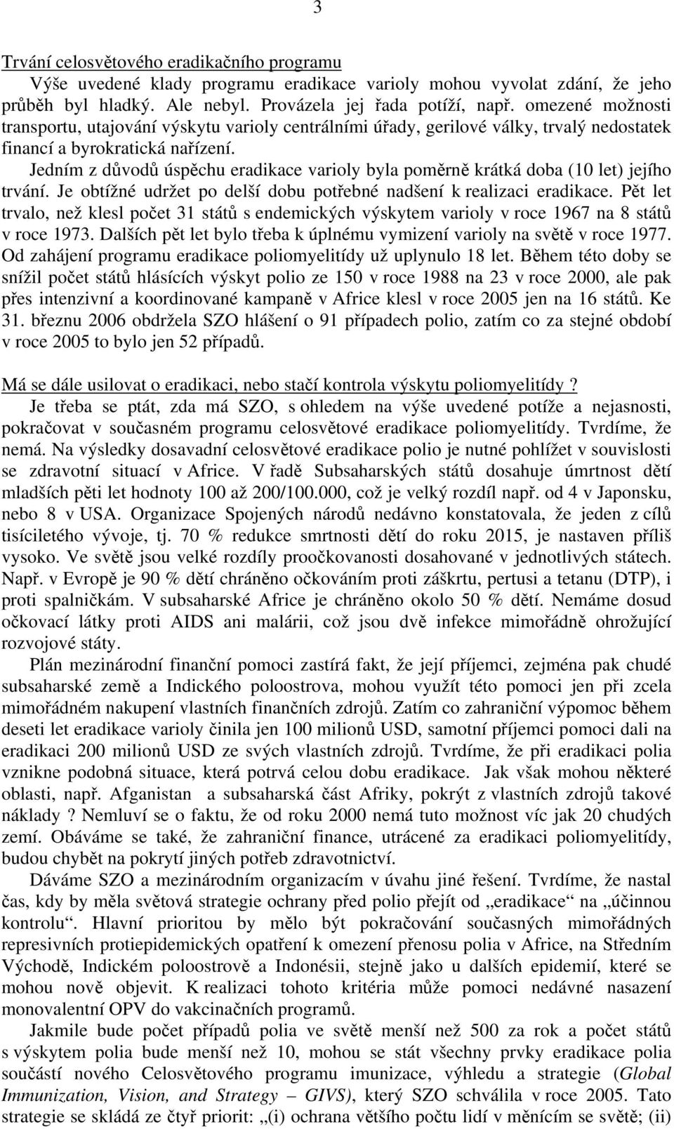 Jedním z důvodů úspěchu eradikace varioly byla poměrně krátká doba (10 let) jejího trvání. Je obtížné udržet po delší dobu potřebné nadšení k realizaci eradikace.