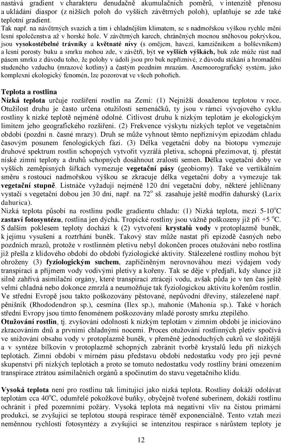 V závětrných karech, chráněných mocnou sněhovou pokrývkou, jsou vysokostébelné trávníky a květnaté nivy (s omějem, havezí, kamzičníkem a bolševníkem) a lesní porosty buku a smrku mohou zde, v