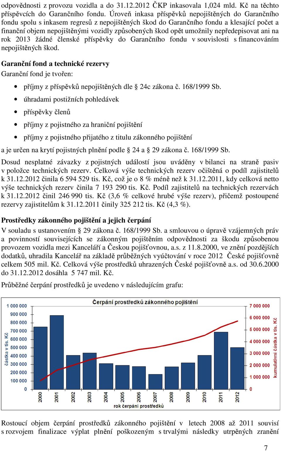 opět umožnily nepředepisovat ani na rok 2013 žádné členské příspěvky do Garančního fondu v souvislosti s financováním nepojištěných škod.