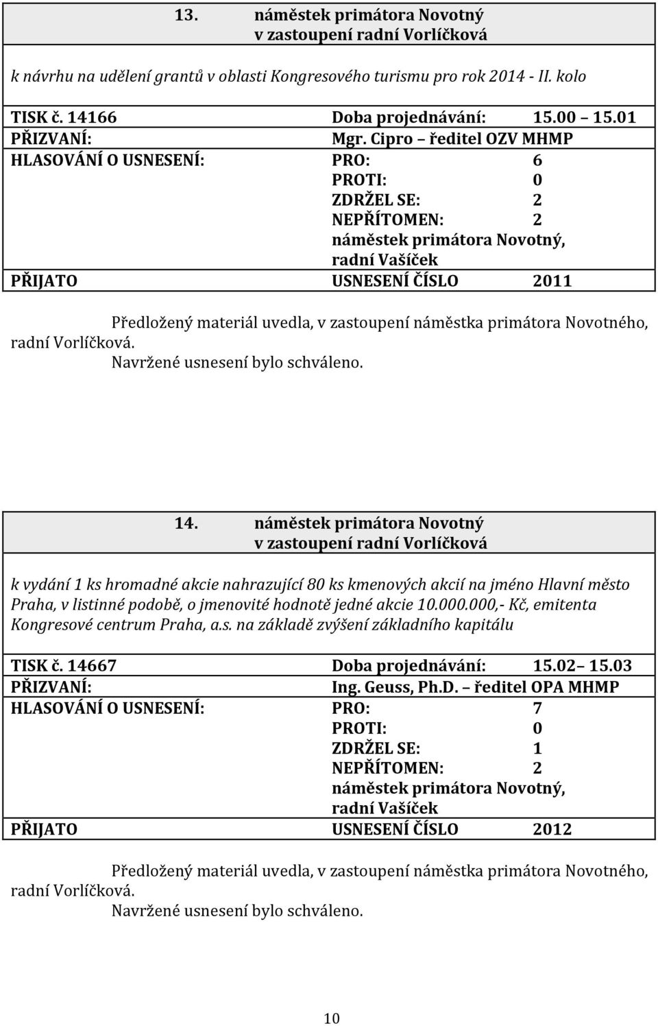 náměstek primátora Novotný v zastoupení radní Vorlíčková k vydání 1 ks hromadné akcie nahrazující 80 ks kmenových akcií na jméno Hlavní město Praha, v listinné podobě, o jmenovité hodnotě jedné akcie