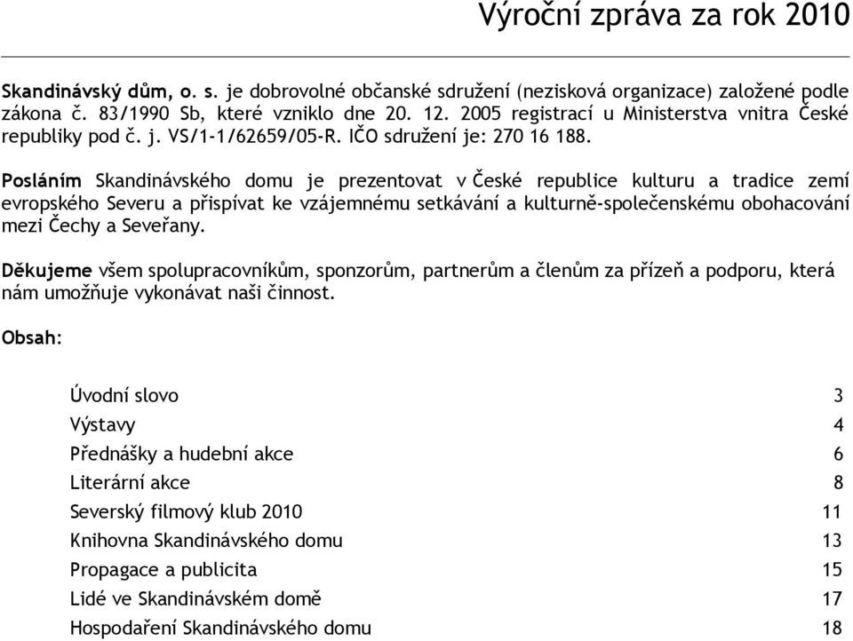 Posláním Skandinávského domu je prezentovat v České republice kulturu a tradice zemí evropského Severu a přispívat ke vzájemnému setkávání a kulturně-společenskému obohacování mezi Čechy a Seveřany.