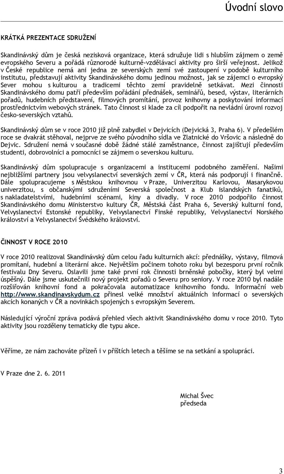 Jelikož v České republice nemá ani jedna ze severských zemí své zastoupení v podobě kulturního institutu, představují aktivity Skandinávského domu jedinou možnost, jak se zájemci o evropský Sever