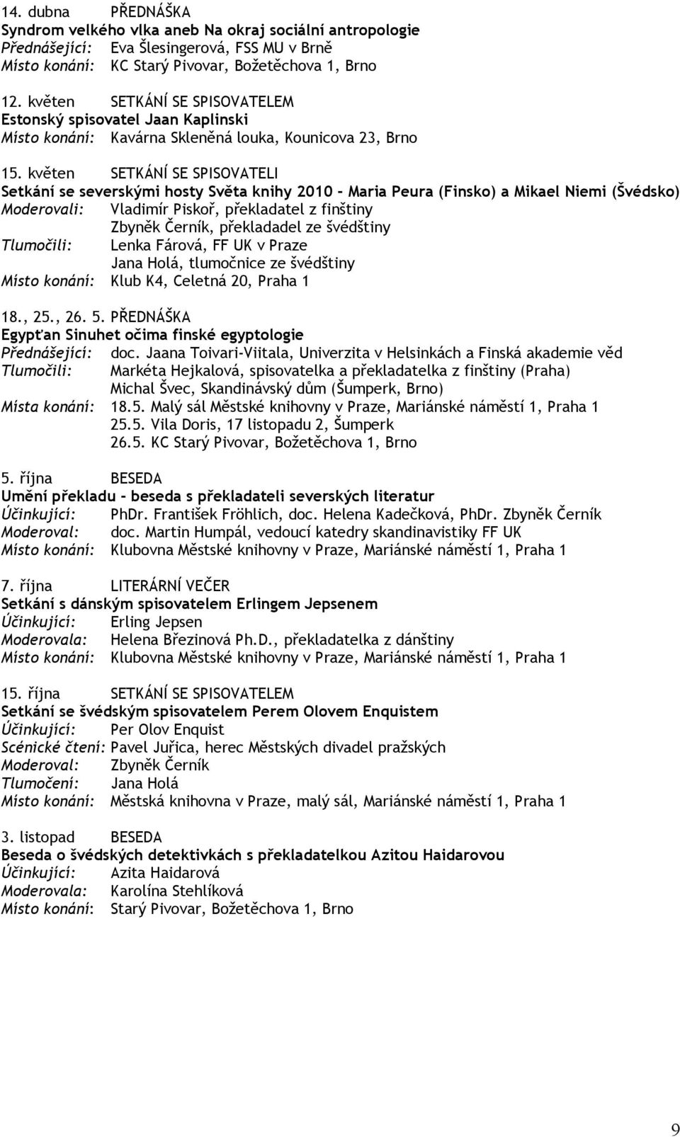 květen SETKÁNÍ SE SPISOVATELI Setkání se severskými hosty Světa knihy 2010 - Maria Peura (Finsko) a Mikael Niemi (Švédsko) Moderovali: Vladimír Piskoř, překladatel z finštiny Zbyněk Černík,