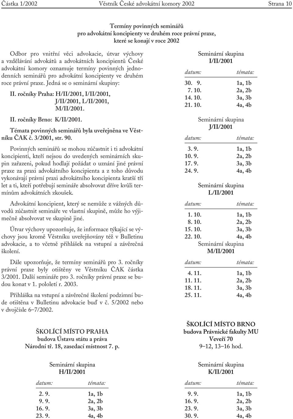 Jedná se o seminární skupiny: II. ročníky Praha: H/II/2001, I/II/2001, J/II/2001, L/II/2001, M/II/2001. II. ročníky Brno: K/II/2001. Témata povinných seminářů byla uveřejněna ve Věstníku ČAK č.