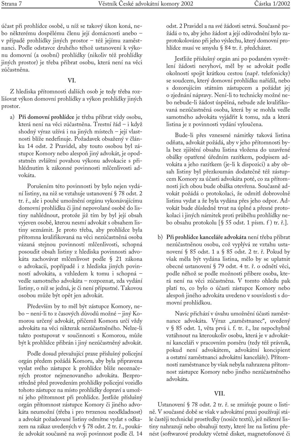 Podle odstavce druhého téhož ustanovení k výkonu domovní (a osobní) prohlídky (nikoliv též prohlídky jiných prostor) je třeba přibrat osobu, která není na věci zúčastněna. VI.