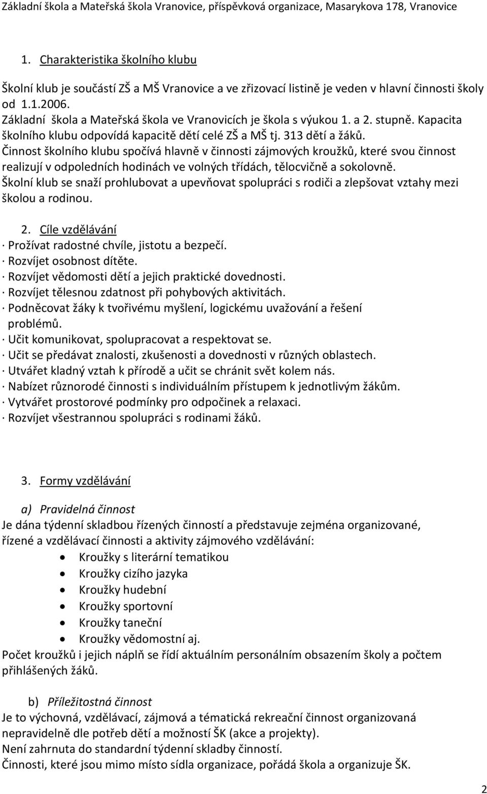 Činnost školního klubu spočívá hlavně v činnosti zájmových kroužků, které svou činnost realizují v odpoledních hodinách ve volných třídách, tělocvičně a sokolovně.