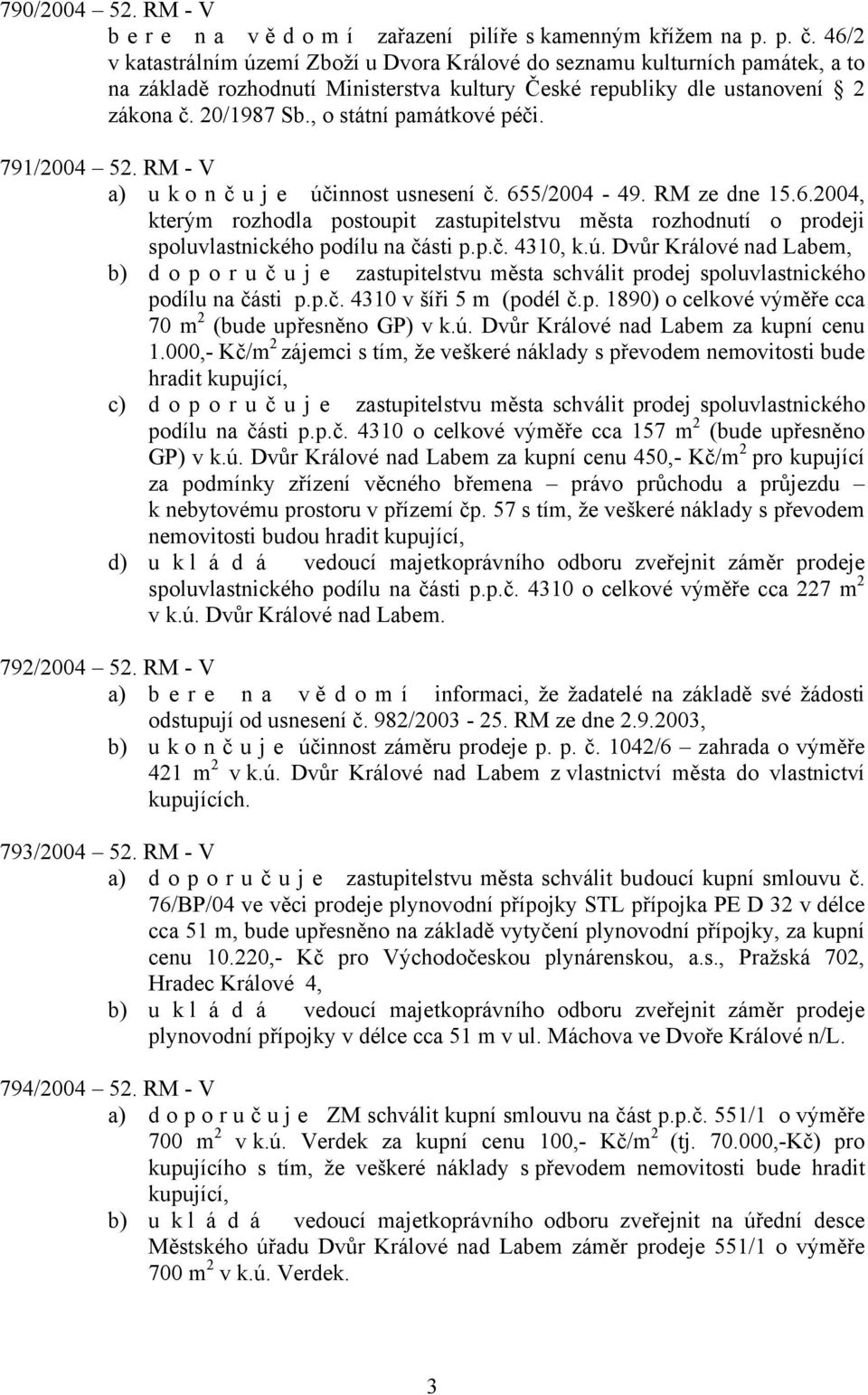 , o státní památkové péči. 791/2004 52. RM - V a) u k o n č u j e účinnost usnesení č. 655/2004-49. RM ze dne 15.6.2004, kterým rozhodla postoupit zastupitelstvu města rozhodnutí o prodeji spoluvlastnického podílu na části p.