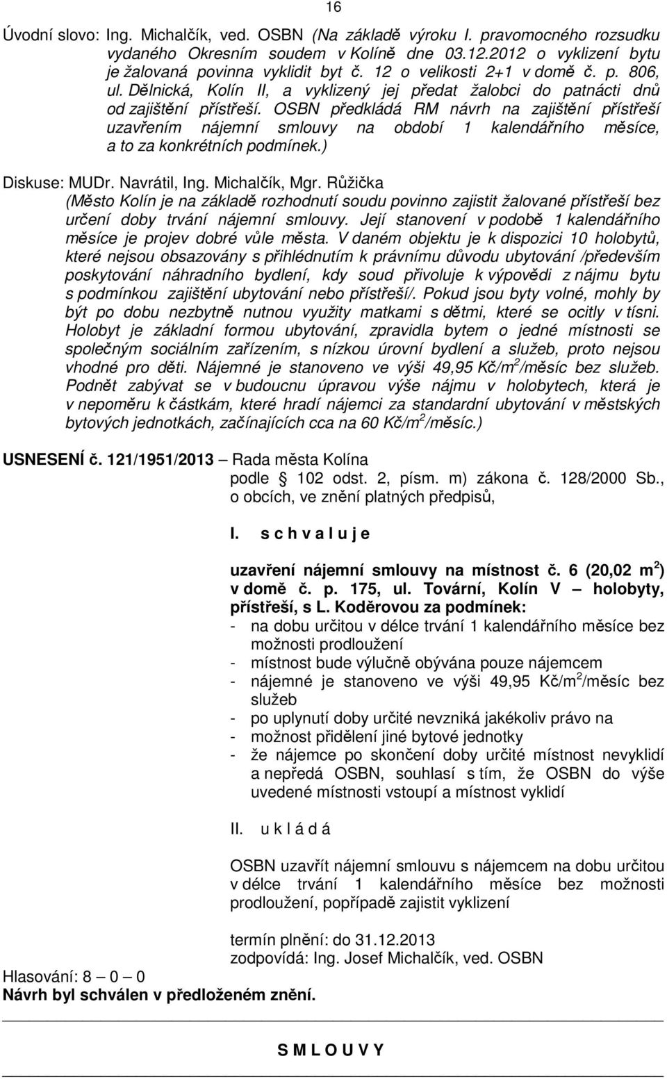 OSBN předkládá RM návrh na zajištění přístřeší uzavřením nájemní smlouvy na období 1 kalendářního měsíce, a to za konkrétních podmínek.) Diskuse: MUDr. Navrátil, Ing. Michalčík, Mgr.