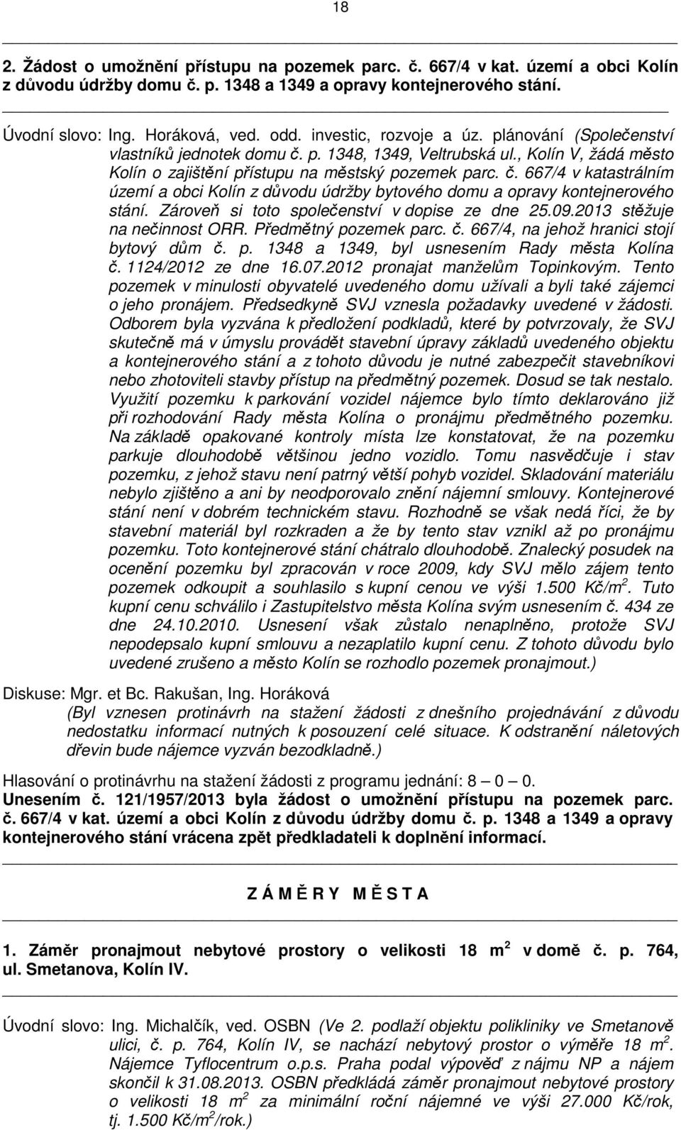 Zároveň si toto společenství v dopise ze dne 25.09.2013 stěžuje na nečinnost ORR. Předmětný pozemek parc. č. 667/4, na jehož hranici stojí bytový dům č. p. 1348 a 1349, byl usnesením Rady města Kolína č.