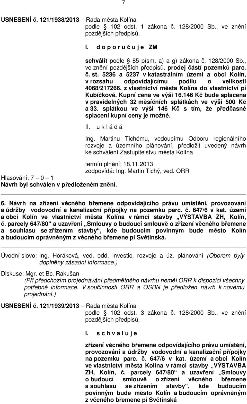 146 Kč bude splacena v pravidelných 32 měsíčních splátkách ve výši 500 Kč a 33. splátkou ve výši 146 Kč s tím, že předčasné splacení kupní ceny je možné. Ing.