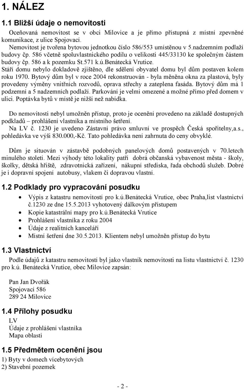 586 a k pozemku St.571 k.ú.benátecká Vrutice. Stáří domu nebylo dokladově zjištěno, dle sdělení obyvatel domu byl dům postaven kolem roku 1970.