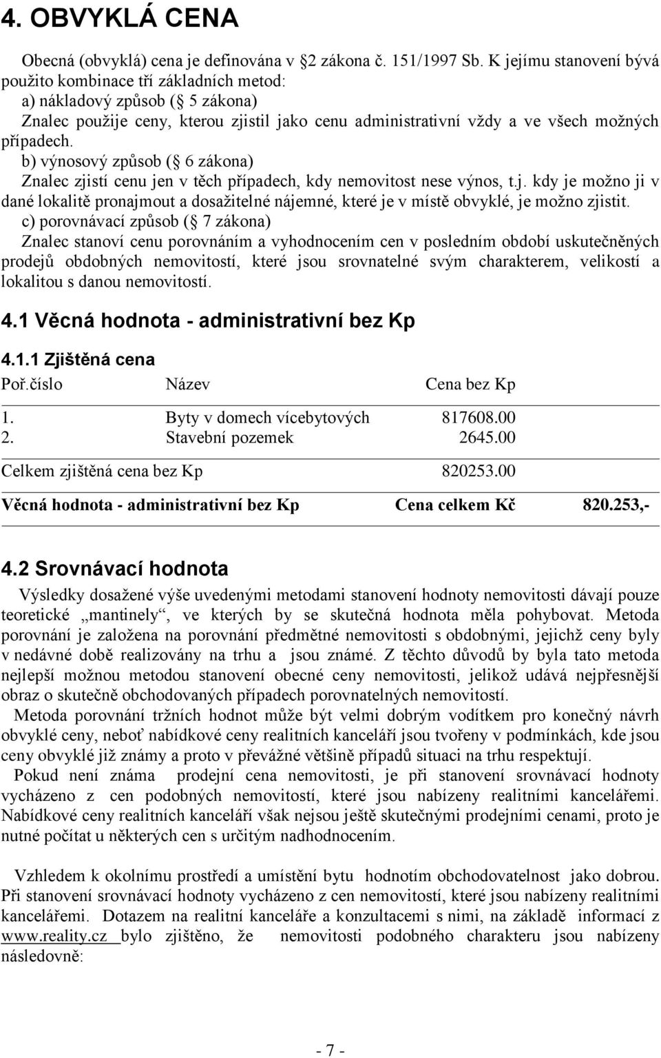 b) výnosový způsob ( 6 zákona) Znalec zjistí cenu jen v těch případech, kdy nemovitost nese výnos, t.j. kdy je možno ji v dané lokalitě pronajmout a dosažitelné nájemné, které je v místě obvyklé, je možno zjistit.