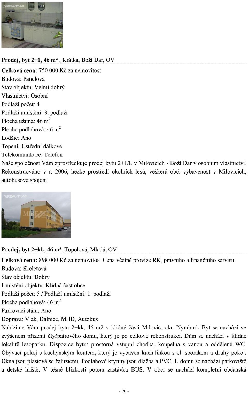 osobním vlastnictví. Rekonstruováno v r. 2006, hezké prostředí okolních lesů, veškerá obč. vybavenost v Milovicích, autobusové spojení.