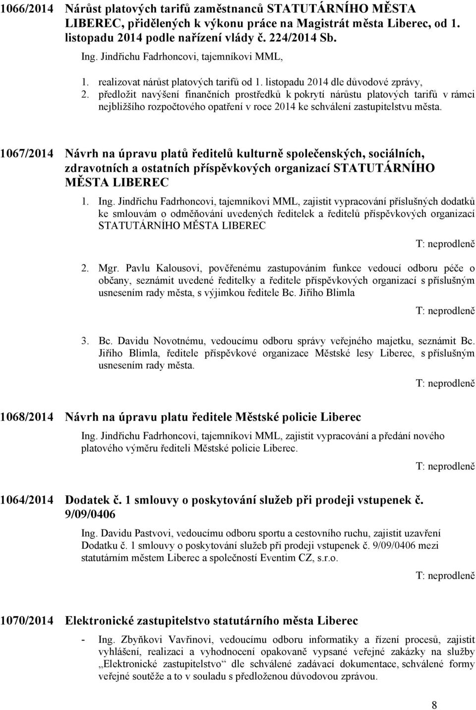 předložit navýšení finančních prostředků k pokrytí nárůstu platových tarifů v rámci nejbližšího rozpočtového opatření v roce 2014 ke schválení zastupitelstvu města.