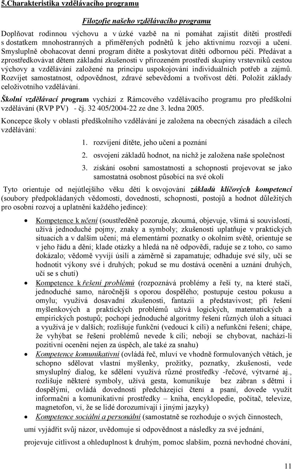 Předávat a zprostředkovávat dětem základní zkušenosti v přirozeném prostředí skupiny vrstevníků cestou výchovy a vzdělávání založené na principu uspokojování individuálních potřeb a zájmů.