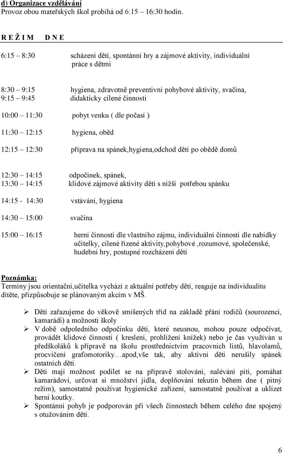 činnosti 10:00 11:30 pobyt venku ( dle počasí ) 11:30 12:15 hygiena, oběd 12:15 12:30 příprava na spánek,hygiena,odchod dětí po obědě domů 12:30 14:15 odpočinek, spánek, 13:30 14:15 klidové zájmové