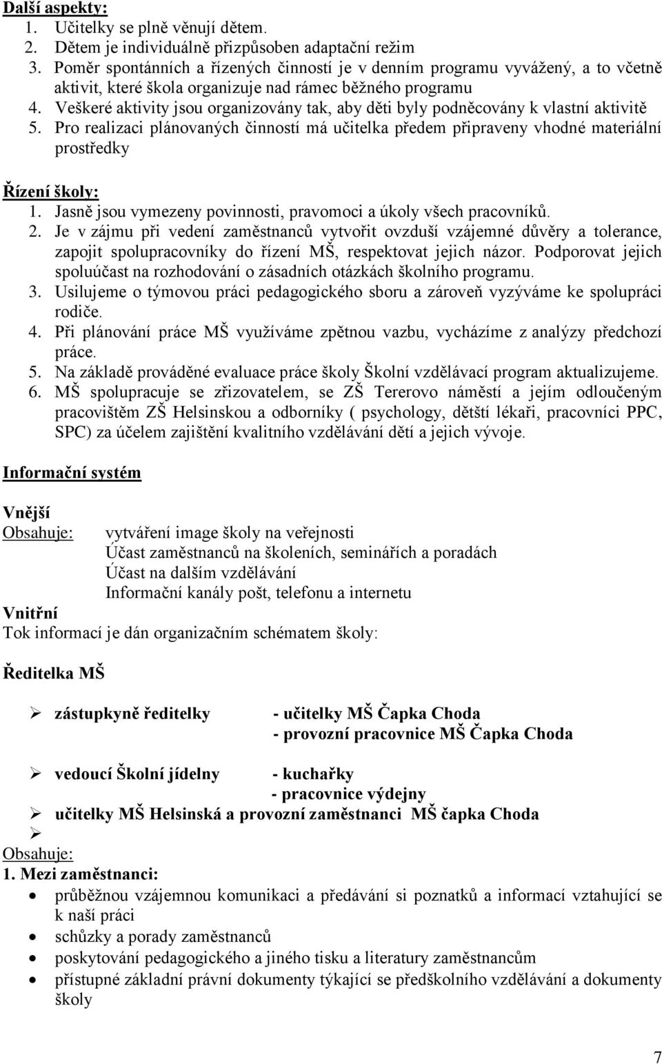 Veškeré aktivity jsou organizovány tak, aby děti byly podněcovány k vlastní aktivitě 5. Pro realizaci plánovaných činností má učitelka předem připraveny vhodné materiální prostředky Řízení školy: 1.