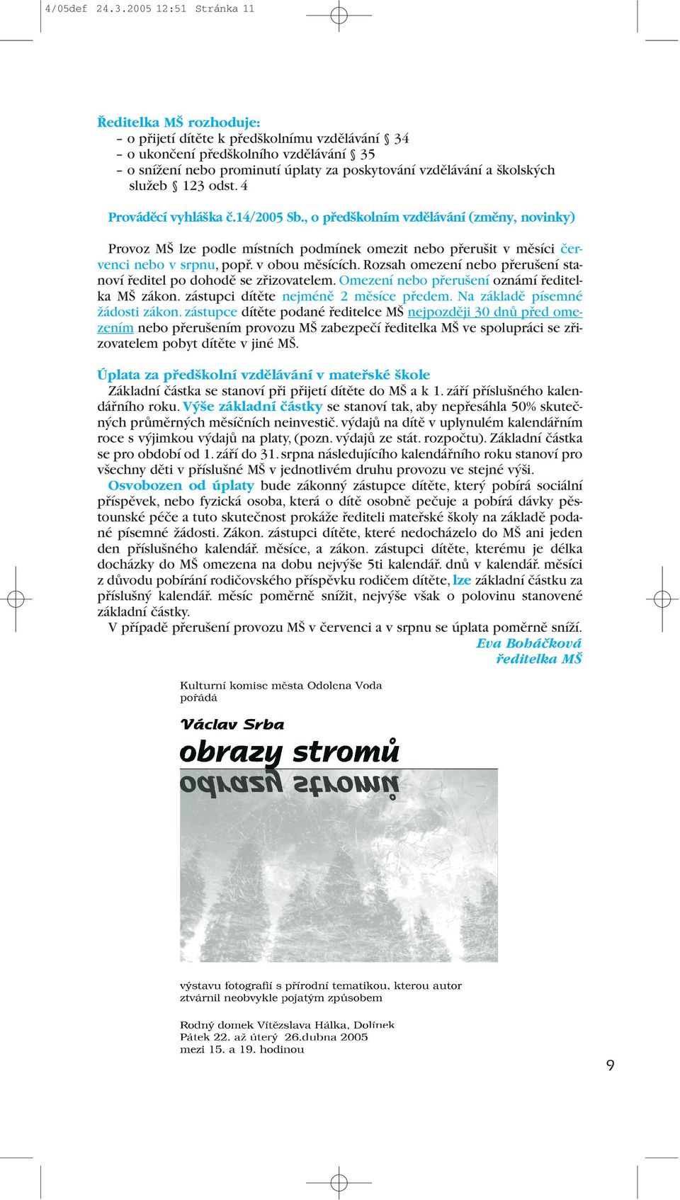 služeb 123 odst. 4 Provádûcí vyhlá ka ã.14/2005 Sb., o pfied kolním vzdûlávání (zmûny, novinky) Provoz MŠ lze podle místních podmínek omezit nebo přerušit v měsíci červenci nebo v srpnu, popř.